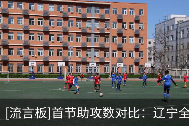 [流言板]首节助攻数对比：辽宁全队高达9次，广厦仅2次